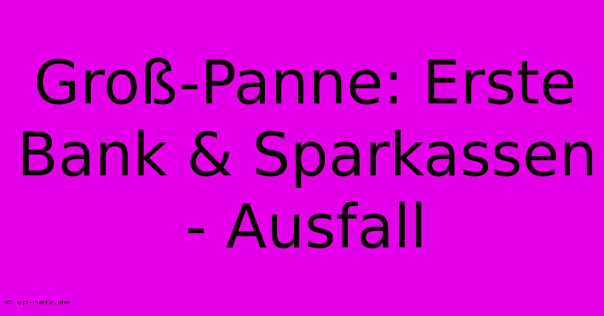 Groß-Panne: Erste Bank & Sparkassen - Ausfall