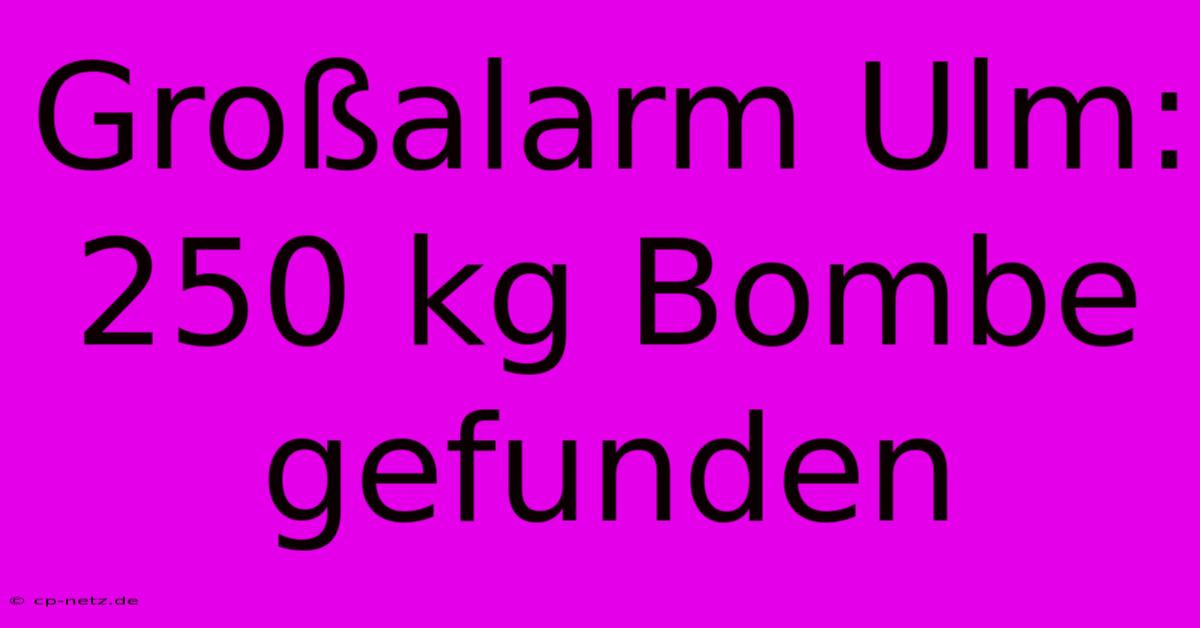 Großalarm Ulm: 250 Kg Bombe Gefunden