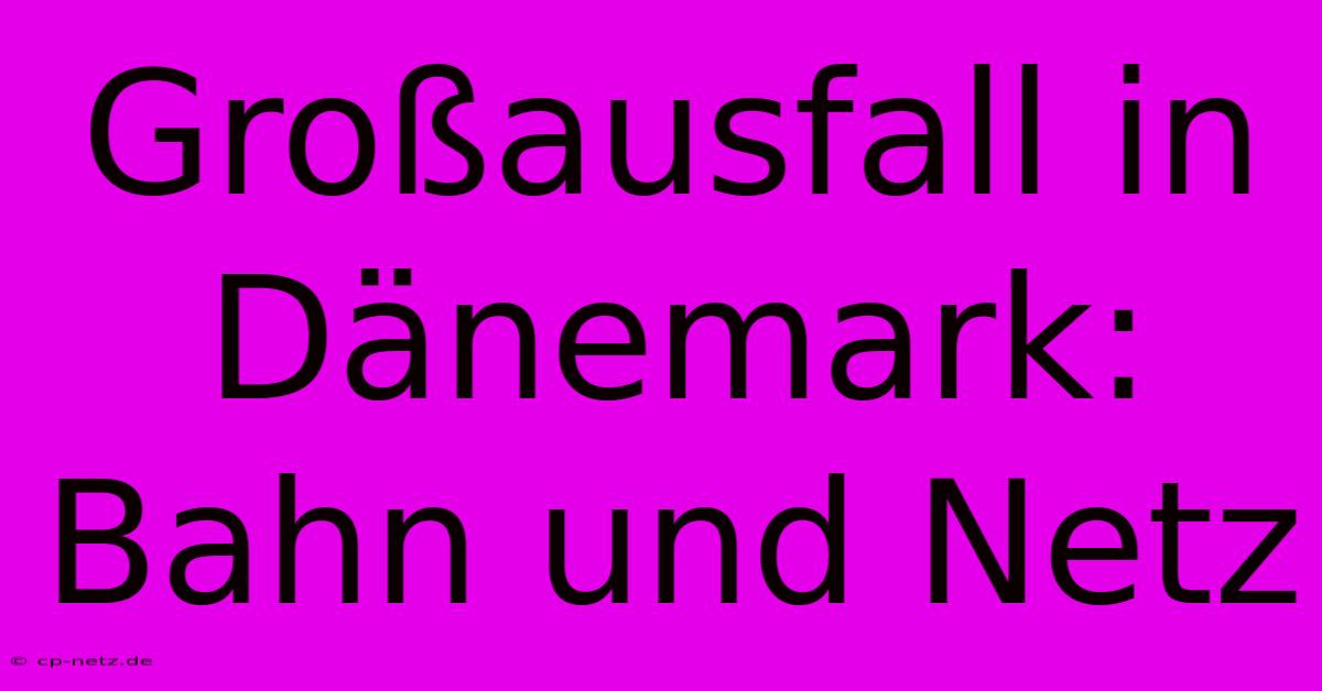 Großausfall In Dänemark: Bahn Und Netz