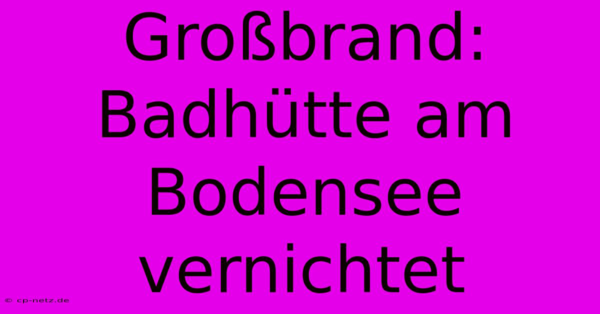 Großbrand: Badhütte Am Bodensee Vernichtet