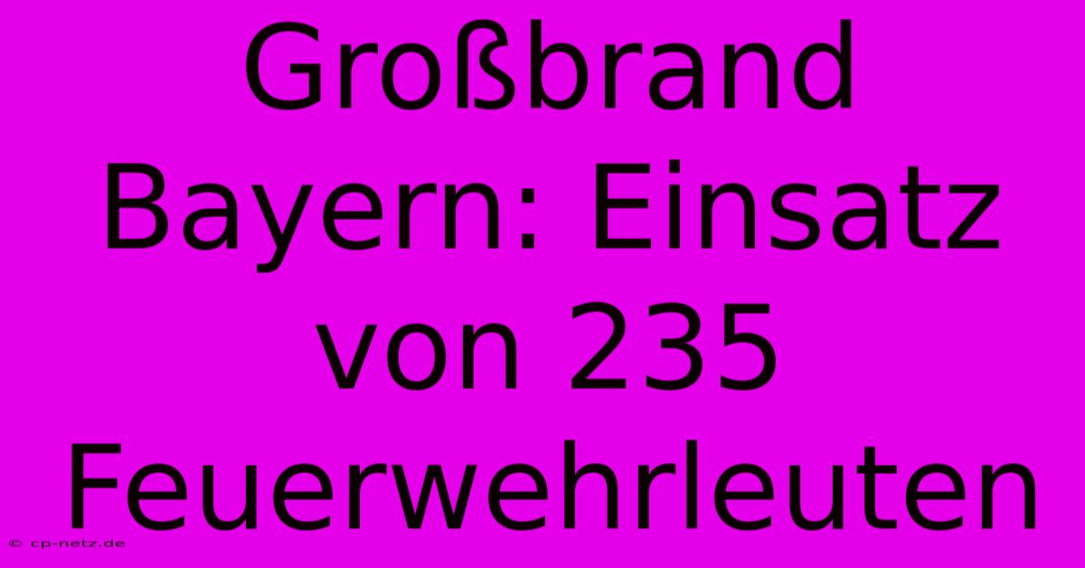 Großbrand Bayern: Einsatz Von 235 Feuerwehrleuten