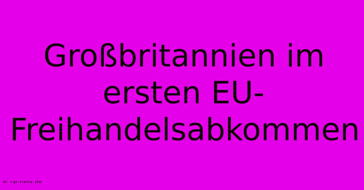 Großbritannien Im Ersten EU-Freihandelsabkommen