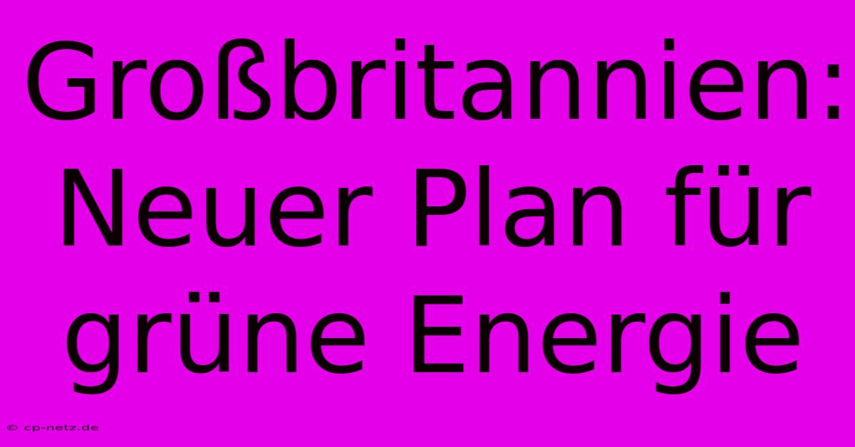 Großbritannien: Neuer Plan Für Grüne Energie