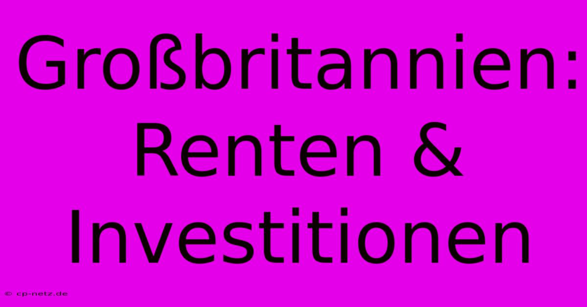 Großbritannien:  Renten & Investitionen