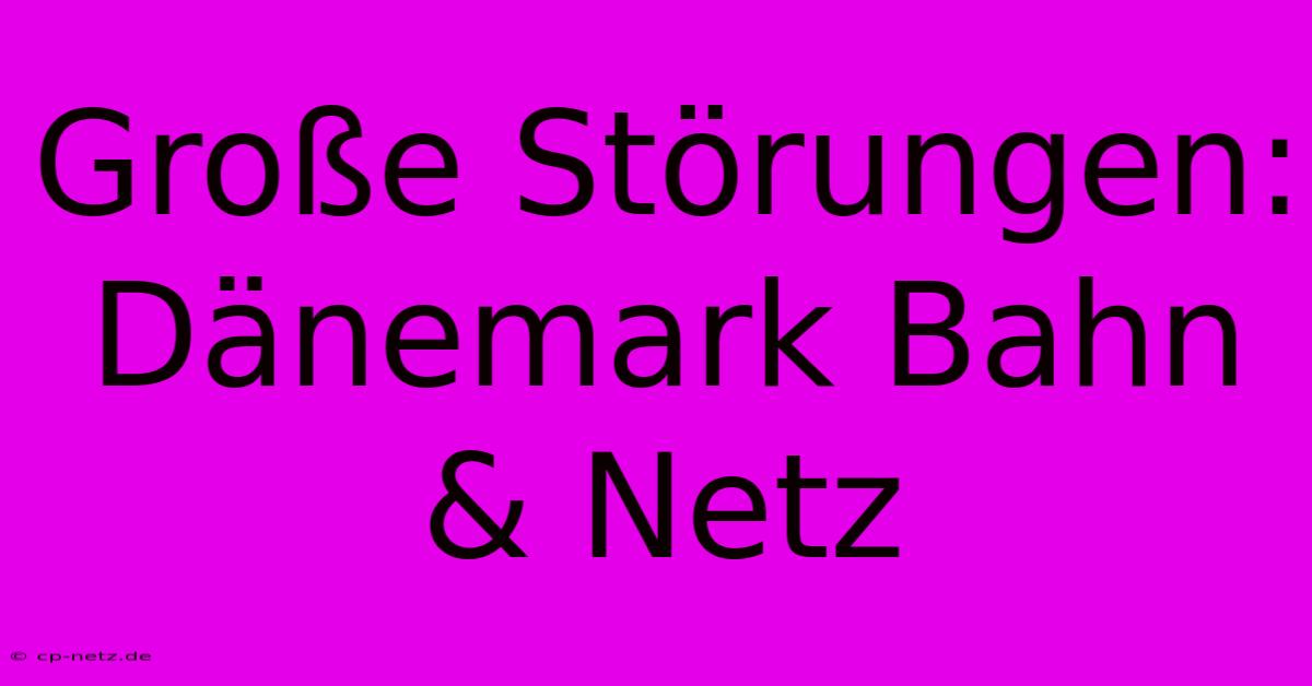 Große Störungen: Dänemark Bahn & Netz