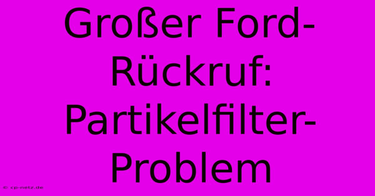 Großer Ford-Rückruf: Partikelfilter-Problem