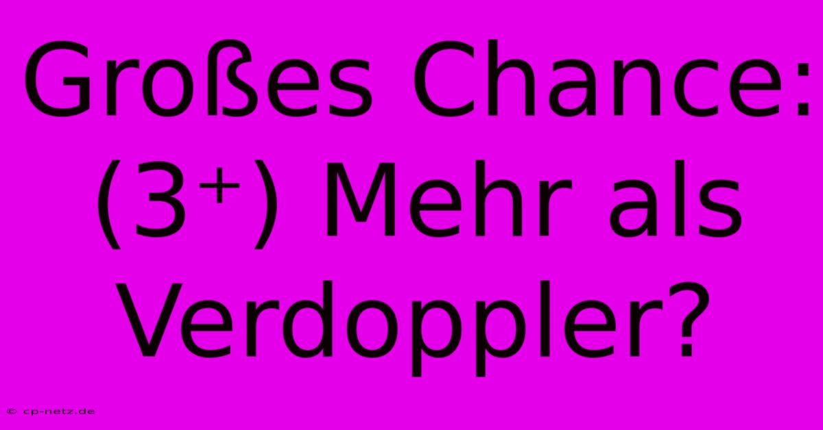 Großes Chance: (3⁺) Mehr Als Verdoppler?