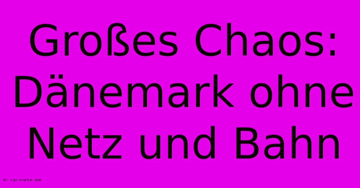 Großes Chaos: Dänemark Ohne Netz Und Bahn