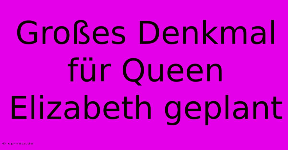 Großes Denkmal Für Queen Elizabeth Geplant