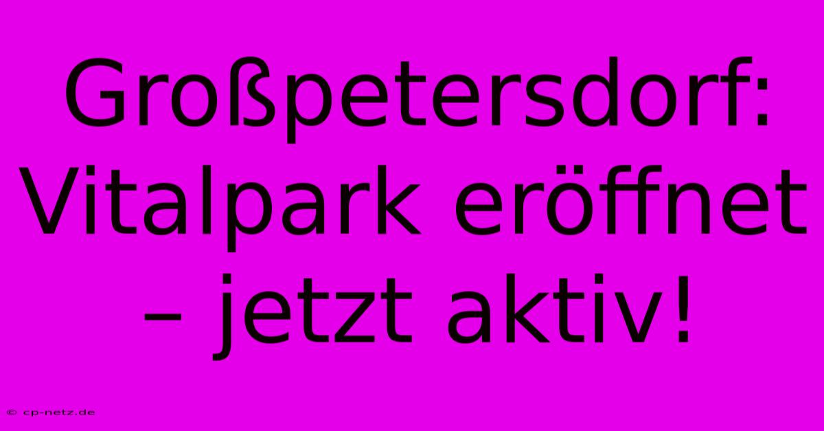 Großpetersdorf: Vitalpark Eröffnet – Jetzt Aktiv!