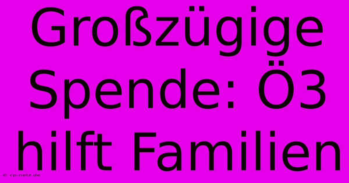 Großzügige Spende: Ö3 Hilft Familien