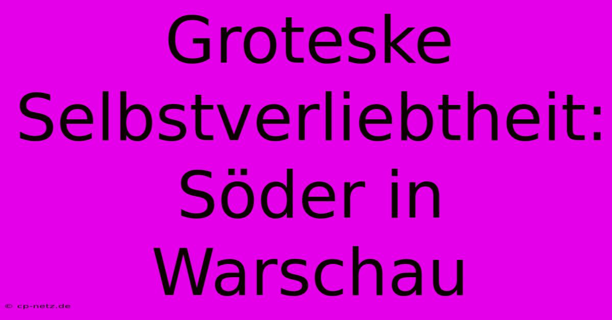 Groteske Selbstverliebtheit: Söder In Warschau