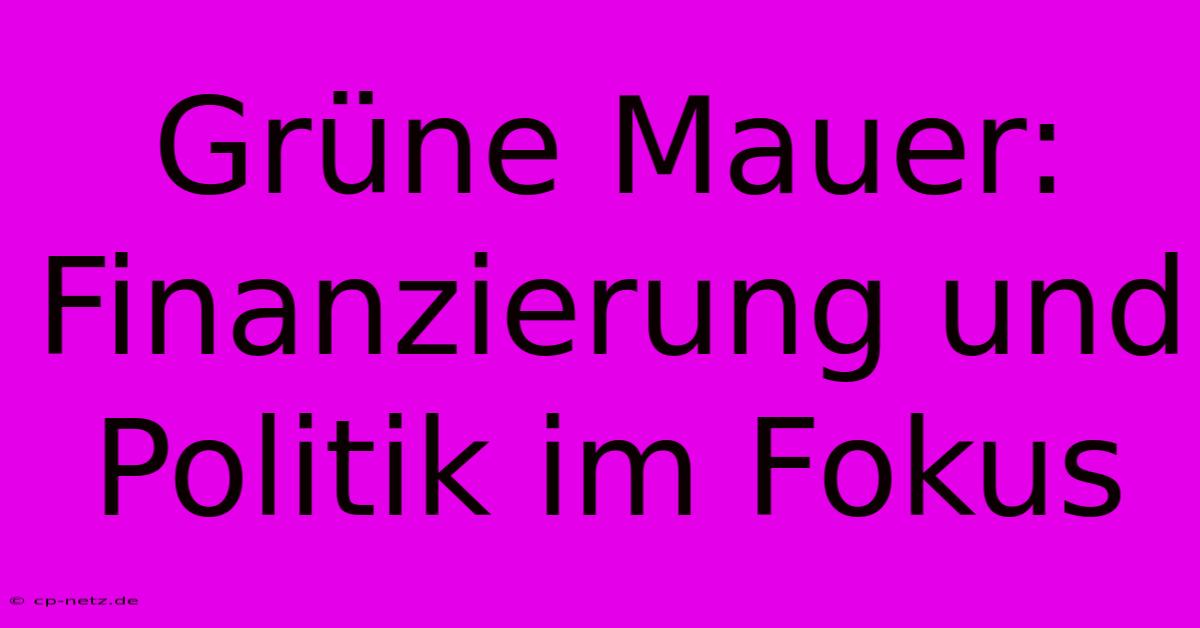 Grüne Mauer:  Finanzierung Und Politik Im Fokus