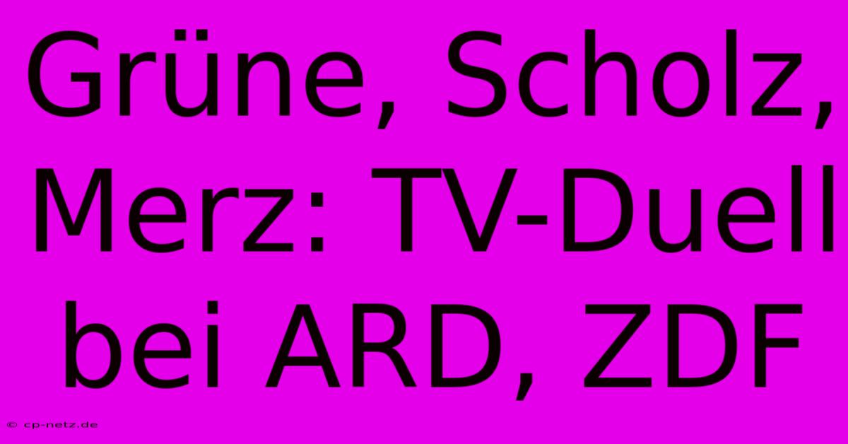 Grüne, Scholz, Merz: TV-Duell Bei ARD, ZDF