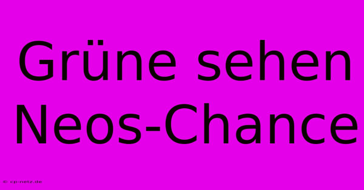 Grüne Sehen Neos-Chance