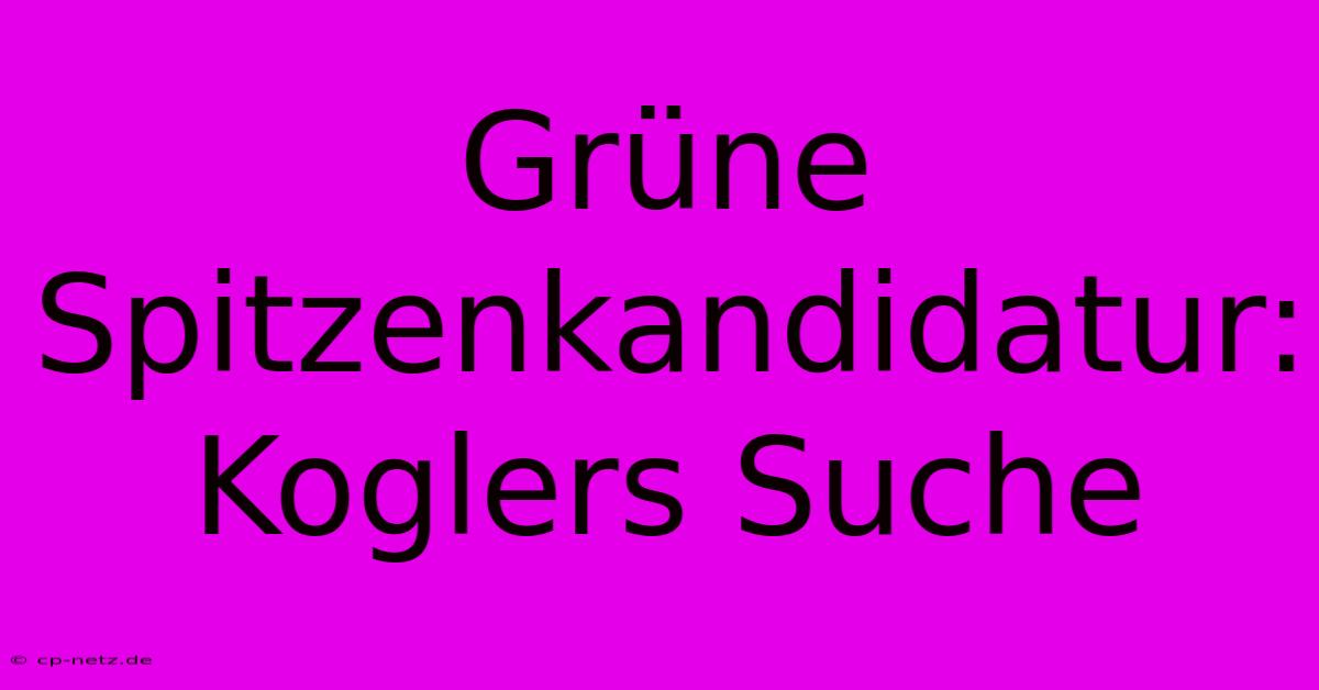 Grüne Spitzenkandidatur: Koglers Suche