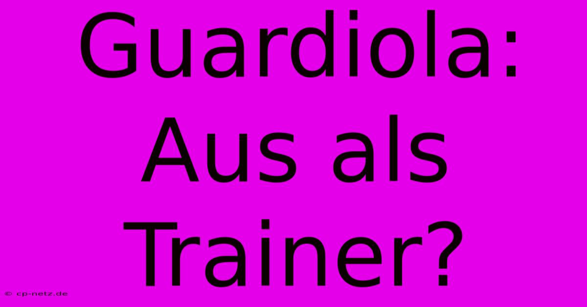 Guardiola: Aus Als Trainer?