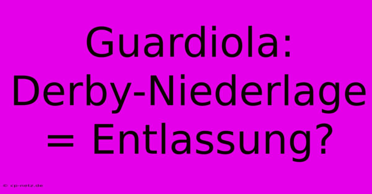 Guardiola:  Derby-Niederlage = Entlassung?