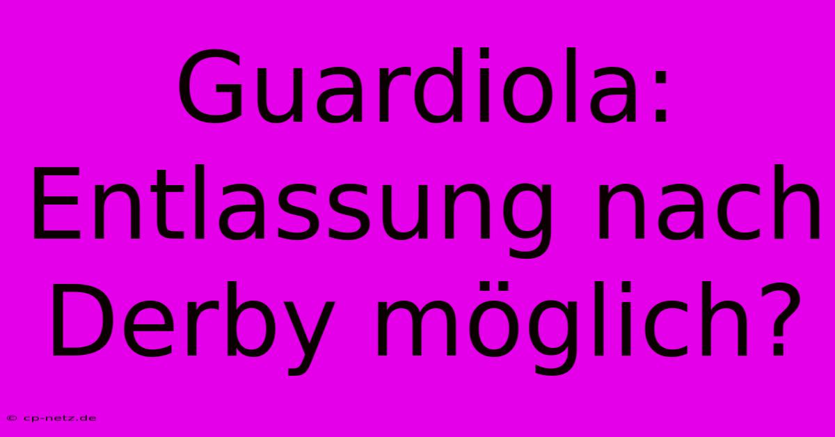Guardiola: Entlassung Nach Derby Möglich?