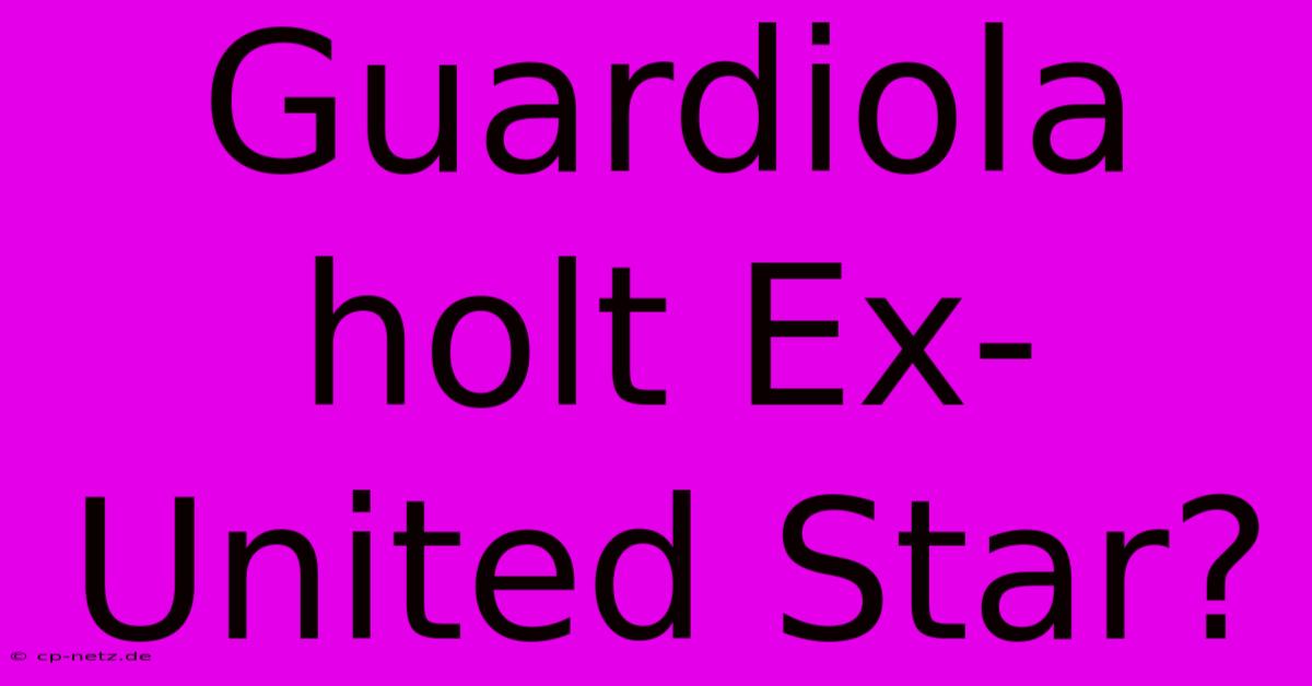 Guardiola Holt Ex-United Star?