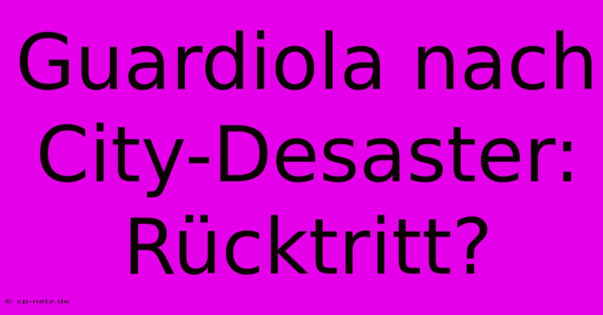 Guardiola Nach City-Desaster: Rücktritt?