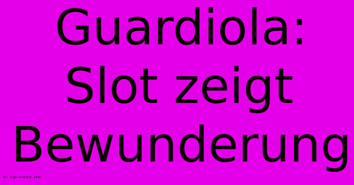 Guardiola: Slot Zeigt Bewunderung