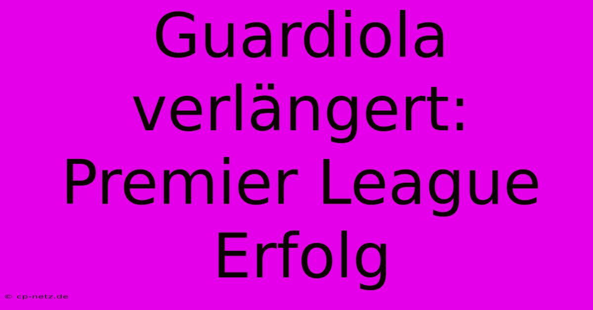 Guardiola Verlängert: Premier League Erfolg