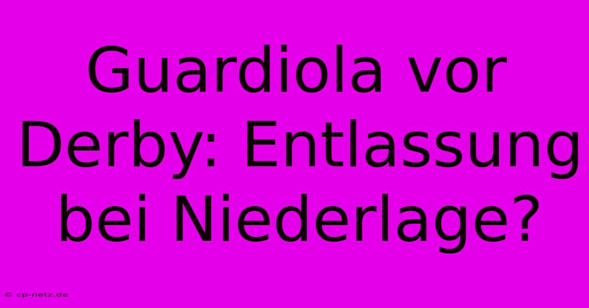 Guardiola Vor Derby: Entlassung Bei Niederlage?