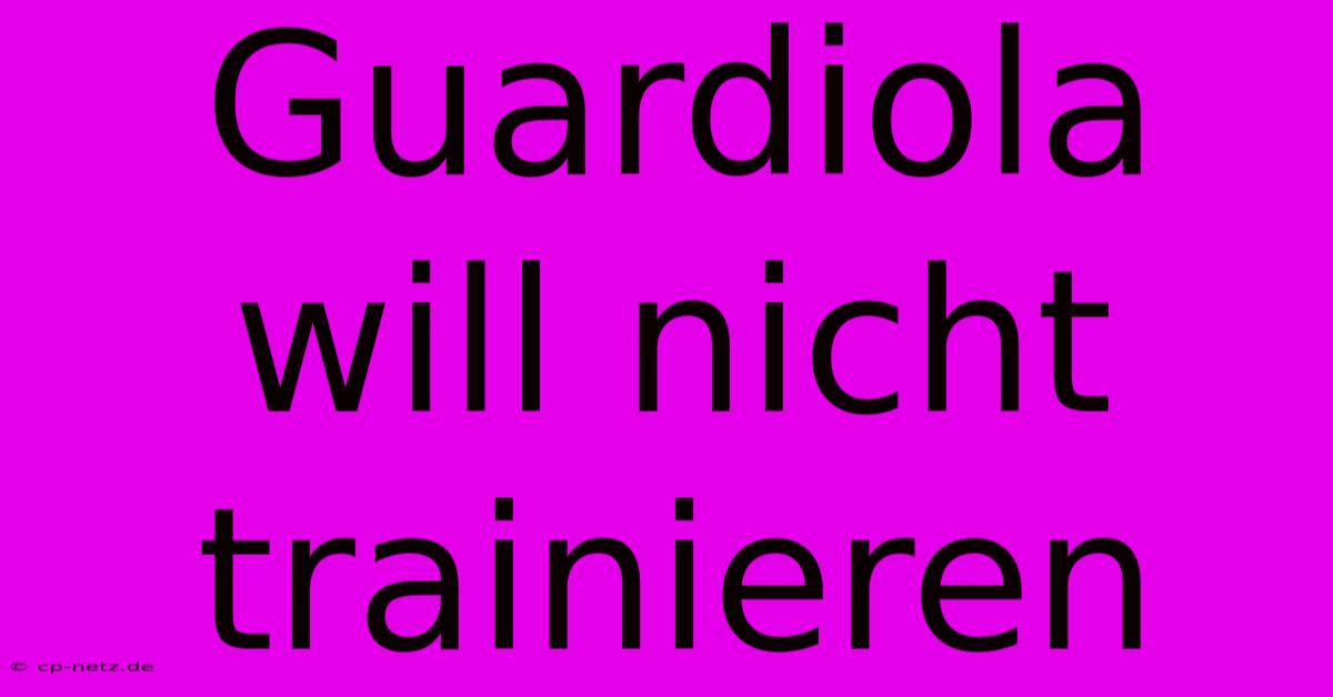 Guardiola Will Nicht Trainieren