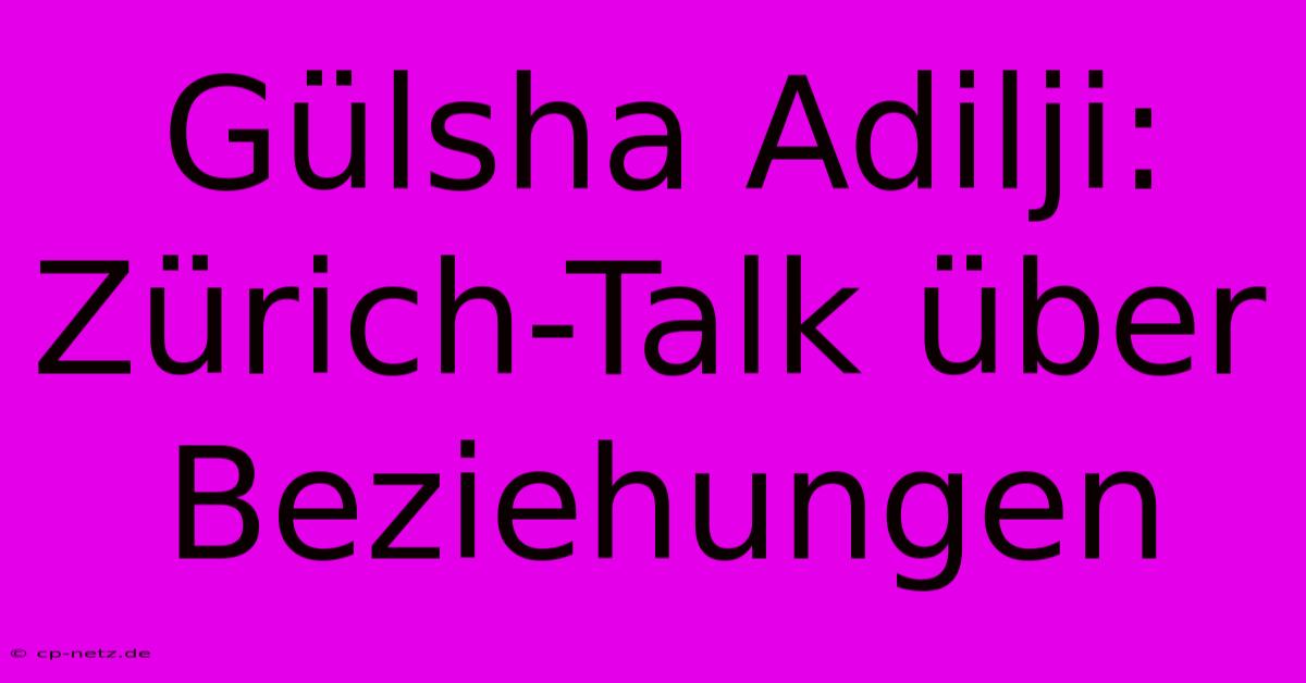 Gülsha Adilji: Zürich-Talk Über Beziehungen