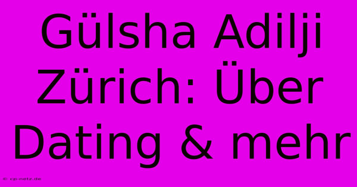 Gülsha Adilji Zürich: Über Dating & Mehr