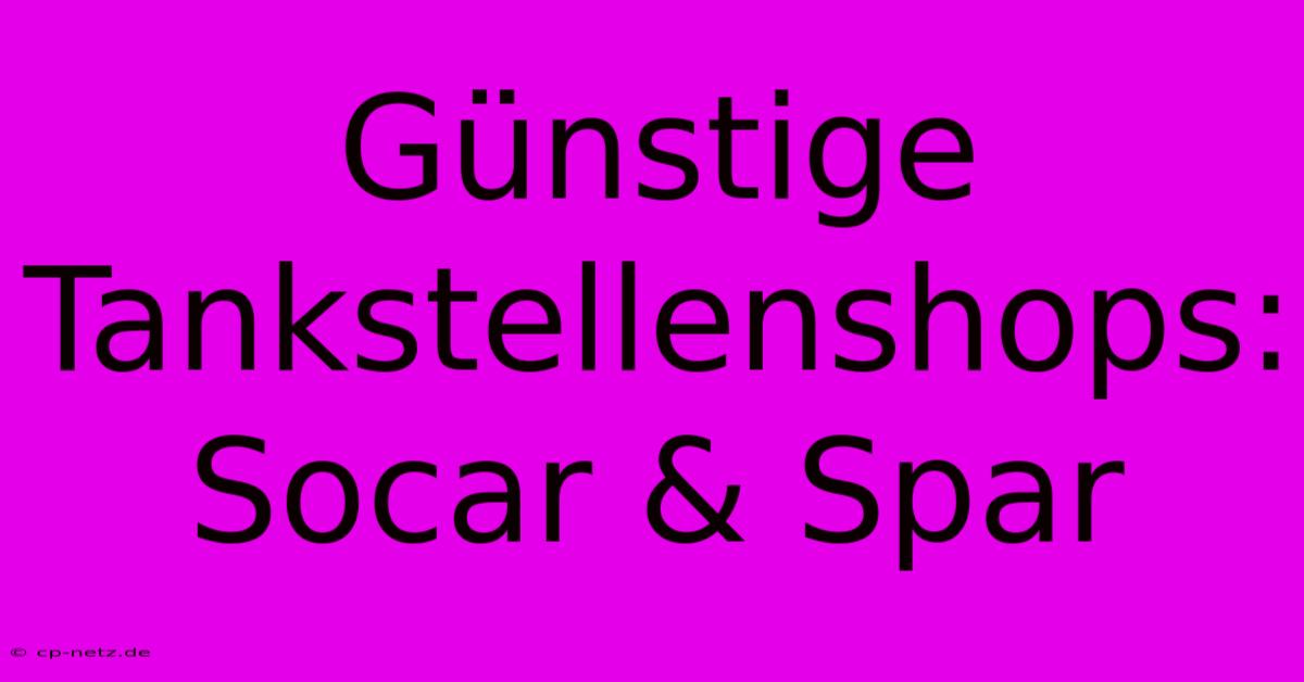 Günstige Tankstellenshops: Socar & Spar