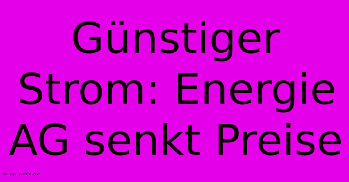 Günstiger Strom: Energie AG Senkt Preise