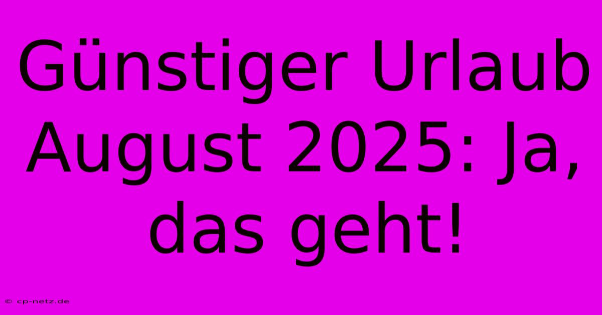 Günstiger Urlaub August 2025: Ja, Das Geht!