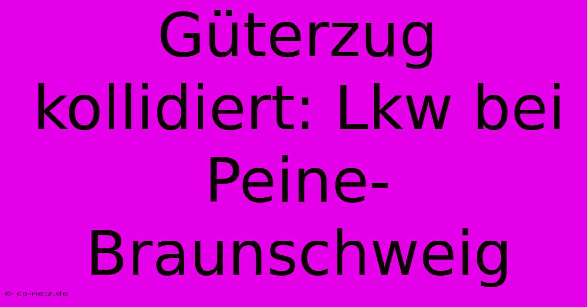 Güterzug Kollidiert: Lkw Bei Peine-Braunschweig