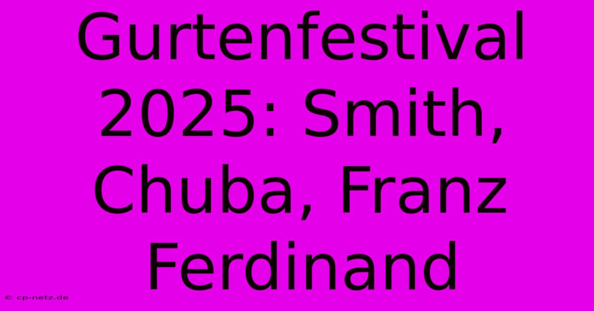 Gurtenfestival 2025: Smith, Chuba, Franz Ferdinand