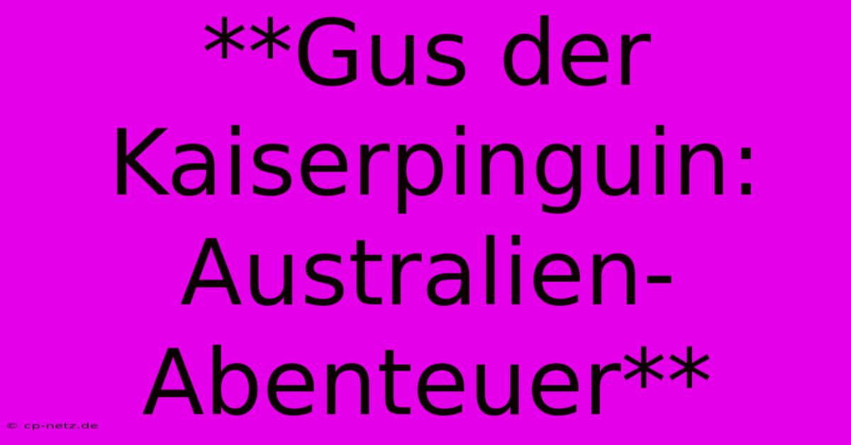 **Gus Der Kaiserpinguin: Australien-Abenteuer**