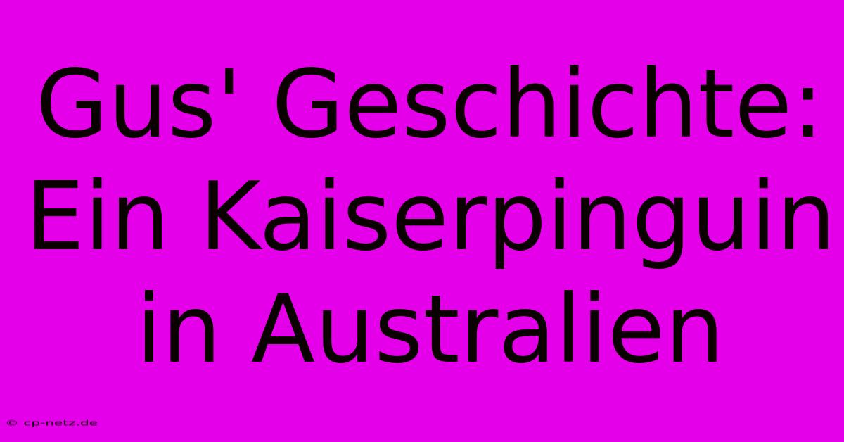 Gus' Geschichte: Ein Kaiserpinguin In Australien