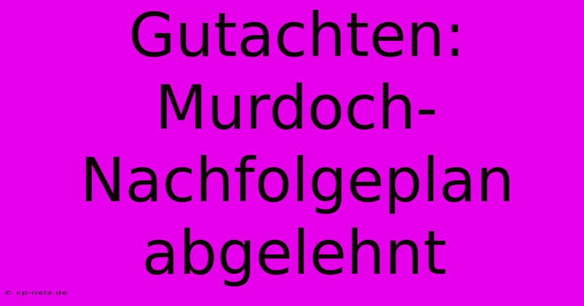 Gutachten:  Murdoch-Nachfolgeplan Abgelehnt