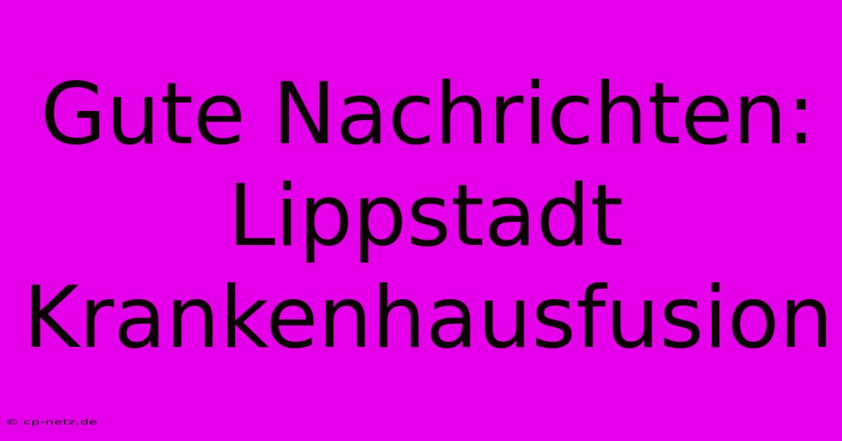 Gute Nachrichten: Lippstadt Krankenhausfusion