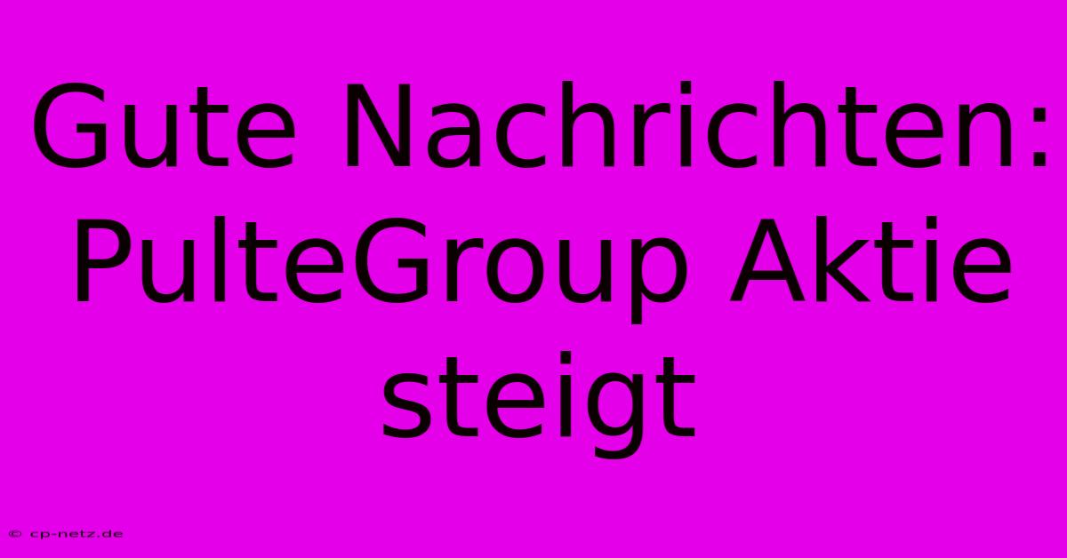 Gute Nachrichten: PulteGroup Aktie Steigt