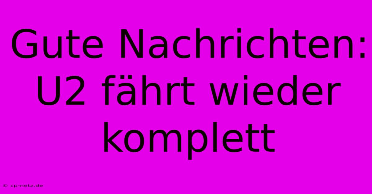 Gute Nachrichten: U2 Fährt Wieder Komplett