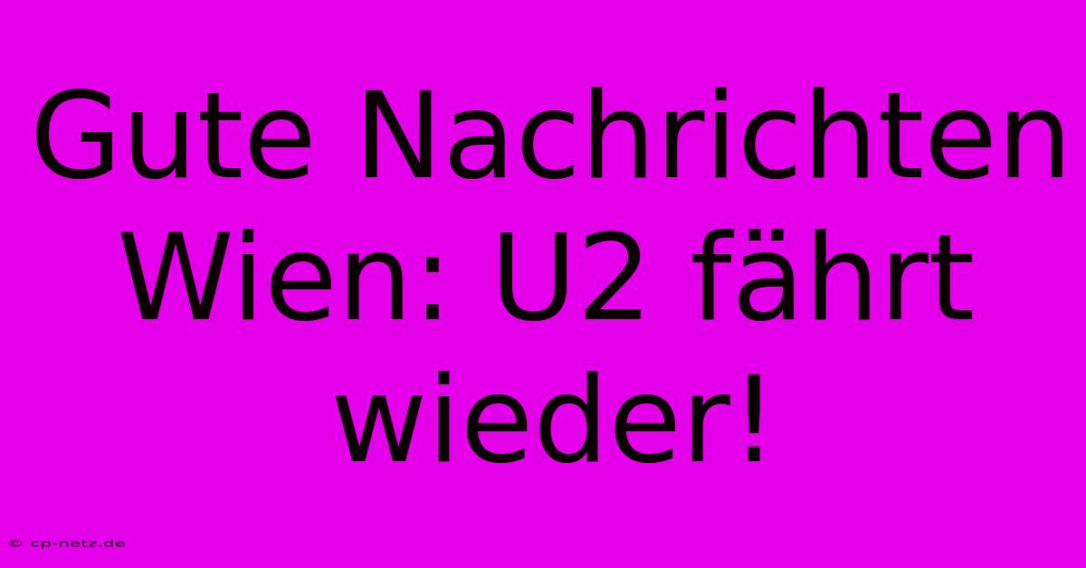 Gute Nachrichten Wien: U2 Fährt Wieder!