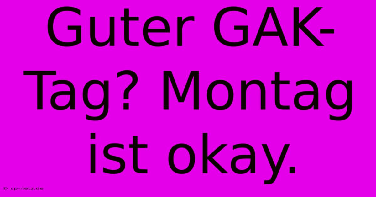 Guter GAK-Tag? Montag Ist Okay.