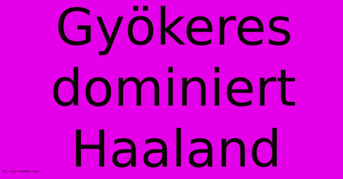 Gyökeres Dominiert Haaland