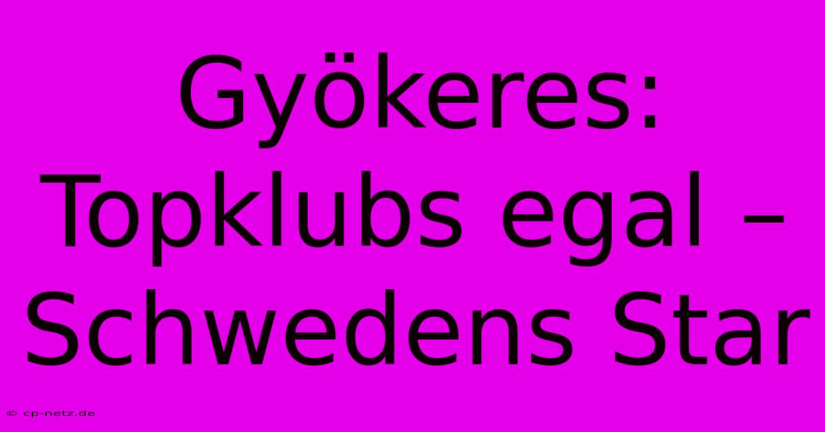 Gyökeres: Topklubs Egal – Schwedens Star