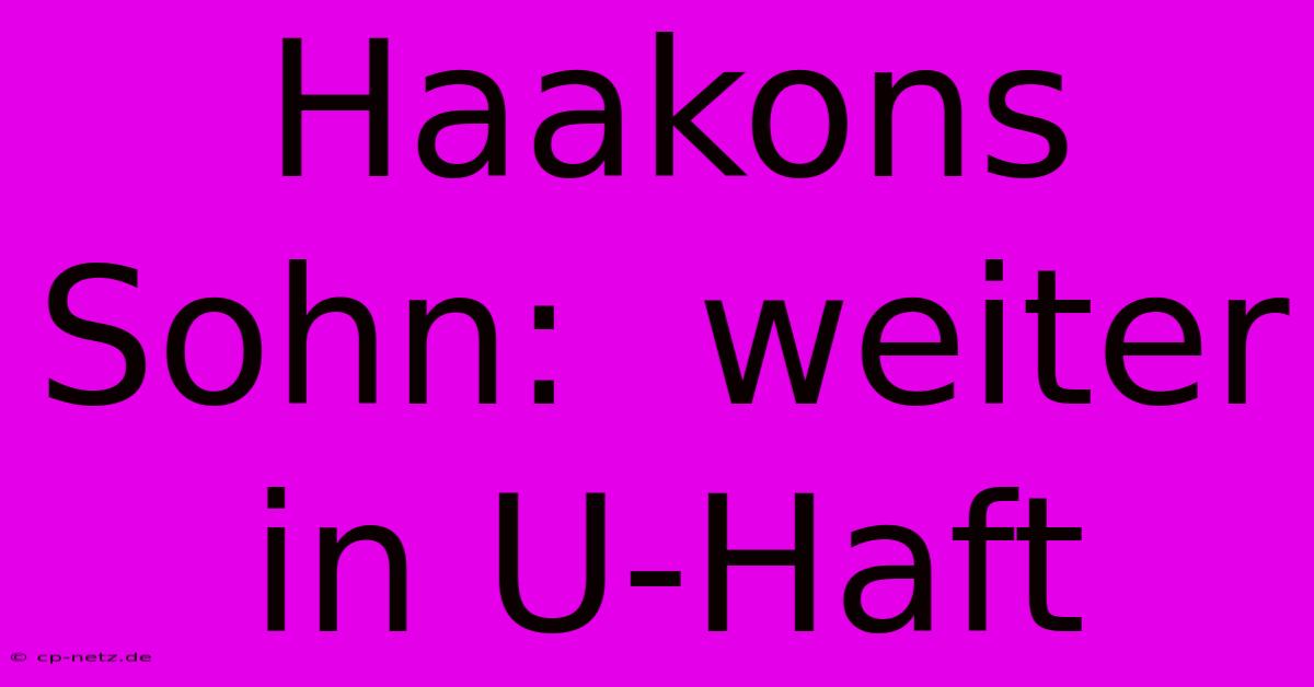 Haakons Sohn:  Weiter In U-Haft