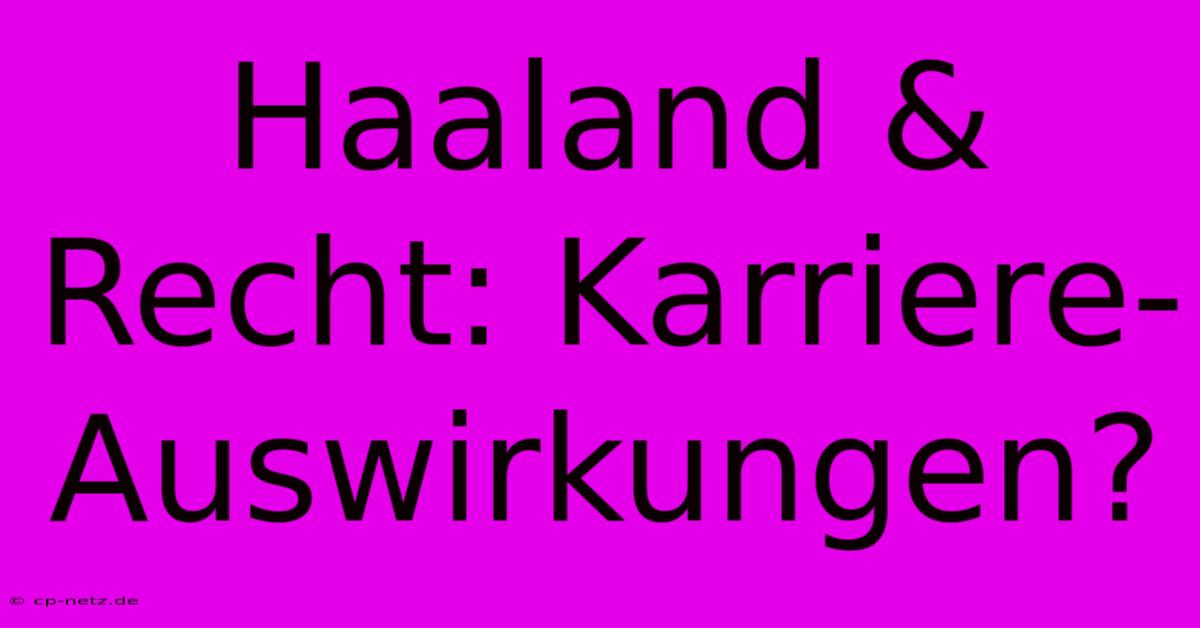 Haaland & Recht: Karriere-Auswirkungen?