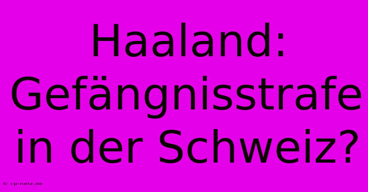 Haaland: Gefängnisstrafe In Der Schweiz?