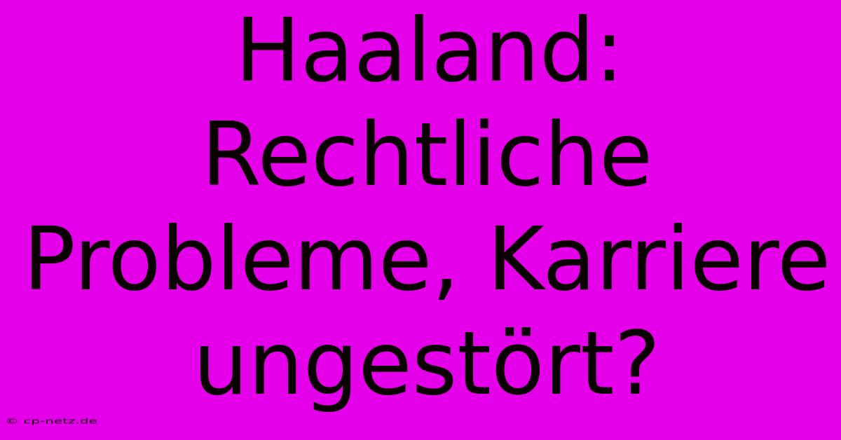 Haaland: Rechtliche Probleme, Karriere Ungestört?